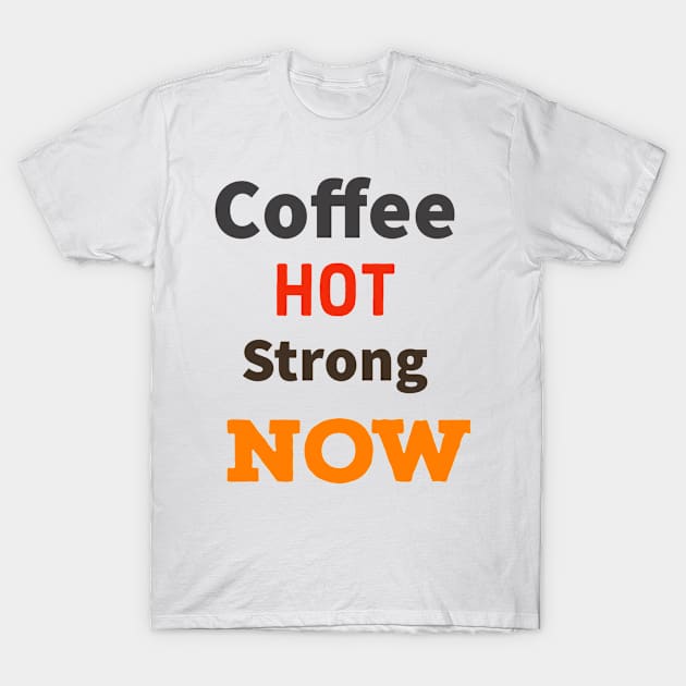 Coffee Hot Strong Now T-Shirt by MzBink